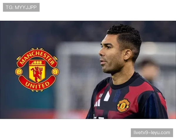 卡塞米罗加盟曼联显著提升球队竞争力,状态回暖引球迷期待 卡塞米罗加盟曼联显著提升球队竞争力,状态回暖引球迷期待